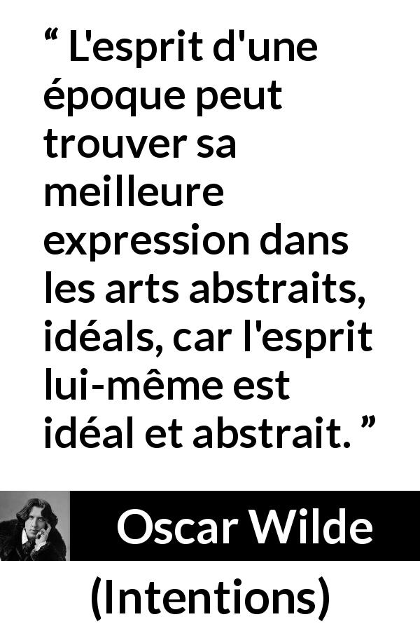 Citation d'Oscar Wilde sur l'abstraction tirée d'Intentions - L'esprit d'une époque peut trouver sa meilleure expression dans les arts abstraits, idéals, car l'esprit lui-même est idéal et abstrait.