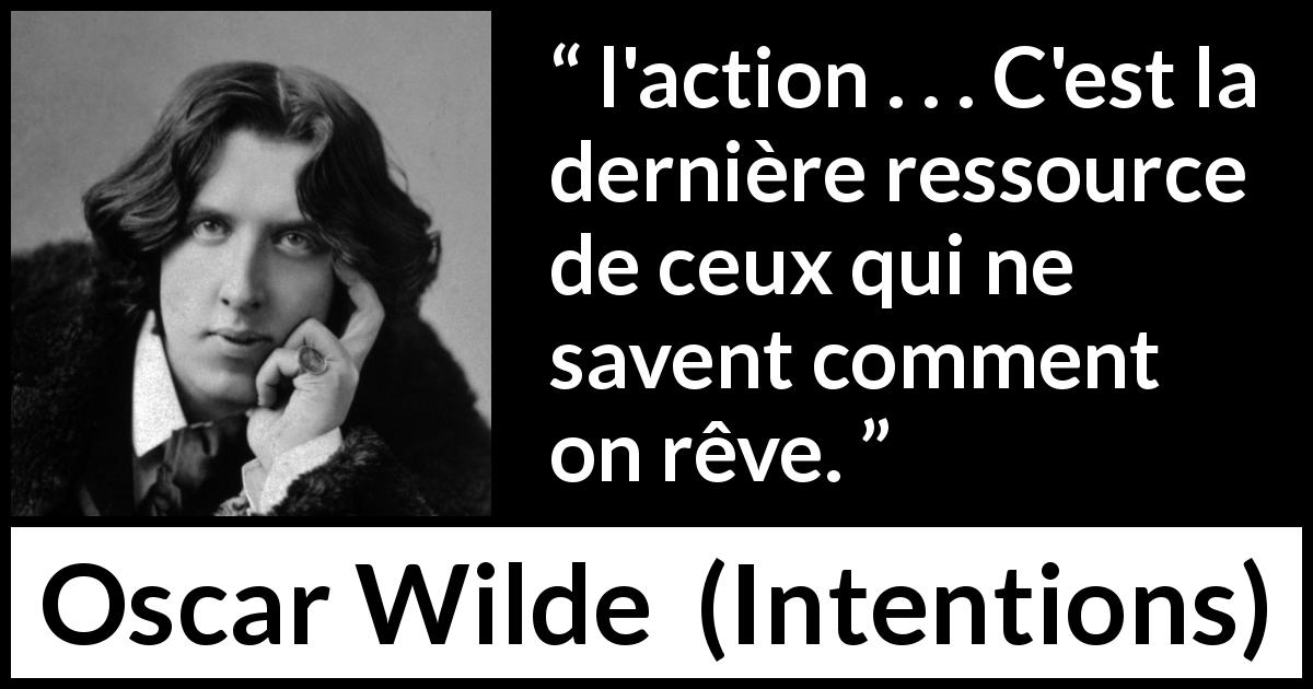 Citation d'Oscar Wilde sur l'action tirée d'Intentions - l'action . . . C'est la dernière ressource de ceux qui ne savent comment on rêve.