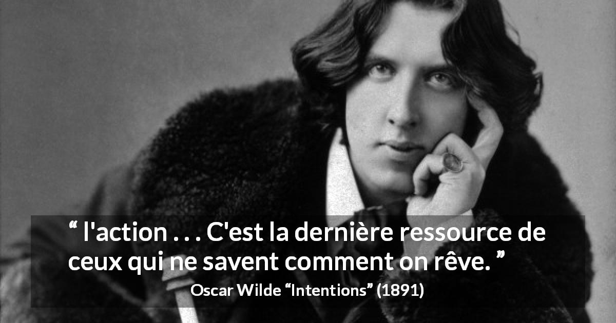 Citation d'Oscar Wilde sur l'action tirée d'Intentions - l'action . . . C'est la dernière ressource de ceux qui ne savent comment on rêve.