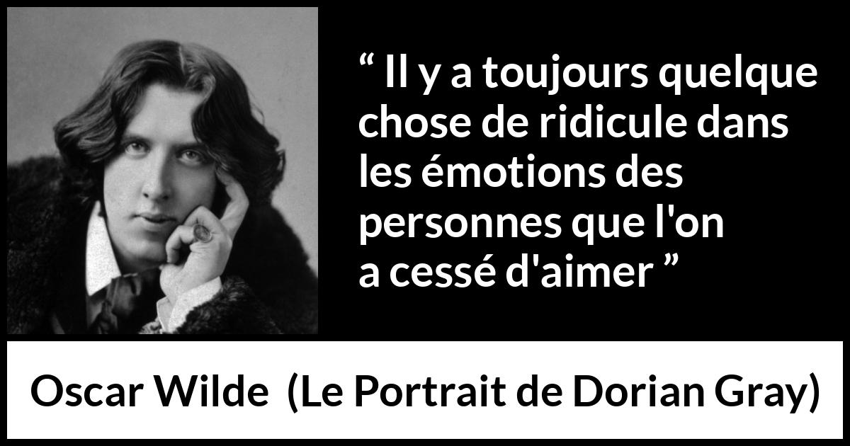 Citation d'Oscar Wilde sur l'amour tirée du Portrait de Dorian Gray - Il y a toujours quelque chose de ridicule dans les émotions des personnes que l'on a cessé d'aimer