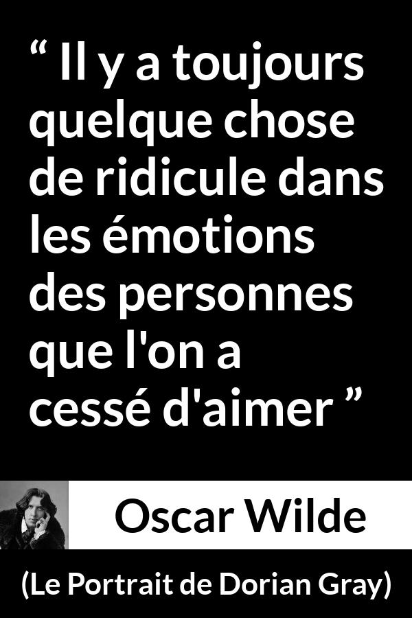 Citation d'Oscar Wilde sur l'amour tirée du Portrait de Dorian Gray - Il y a toujours quelque chose de ridicule dans les émotions des personnes que l'on a cessé d'aimer