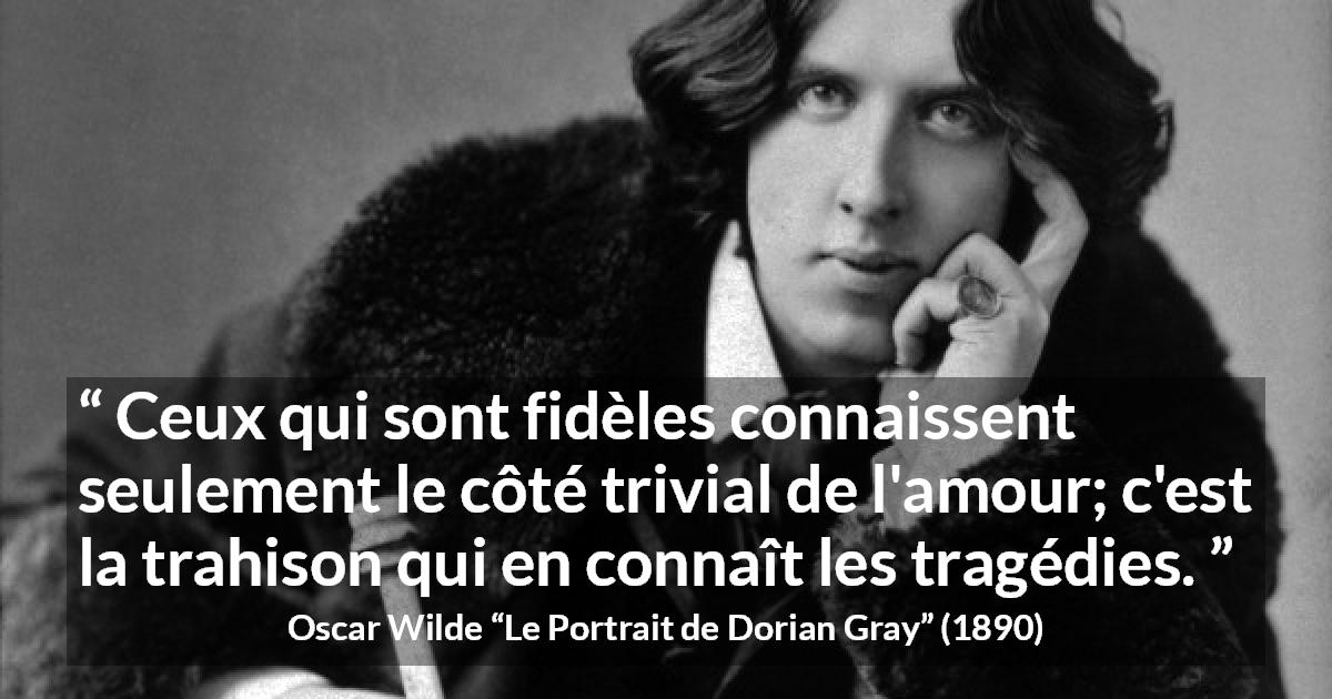 Citation d'Oscar Wilde sur l'amour tirée du Portrait de Dorian Gray - Ceux qui sont fidèles connaissent seulement le côté trivial de l'amour; c'est la trahison qui en connaît les tragédies.