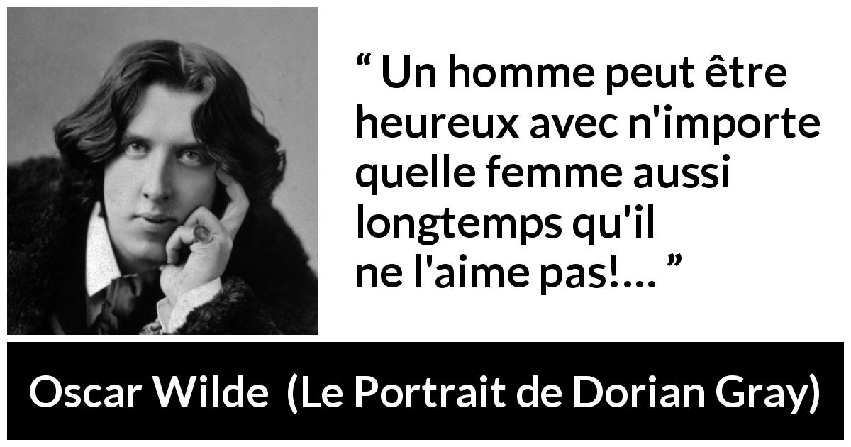 Citation d'Oscar Wilde sur l'amour tirée du Portrait de Dorian Gray - Un homme peut être heureux avec n'importe quelle femme aussi longtemps qu'il ne l'aime pas!…