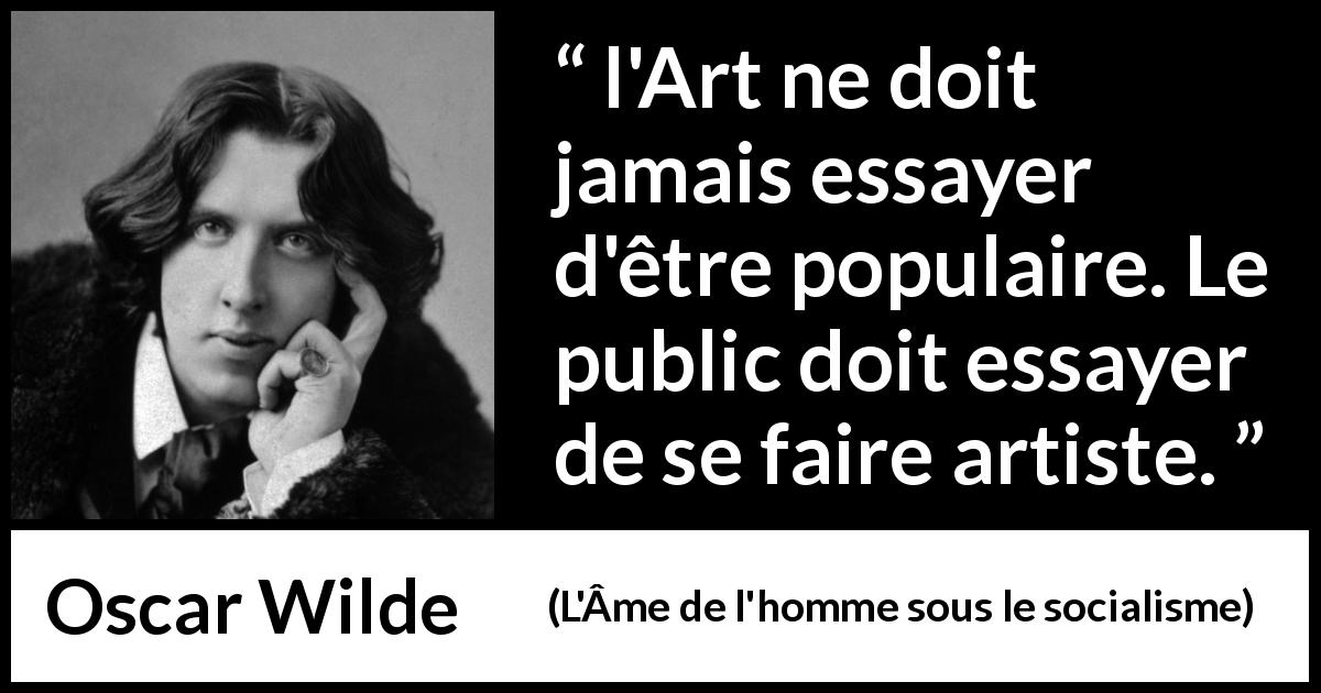 Citation d'Oscar Wilde sur l'art tirée de L'Âme de l'homme sous le socialisme - l'Art ne doit jamais essayer d'être populaire. Le public doit essayer de se faire artiste.