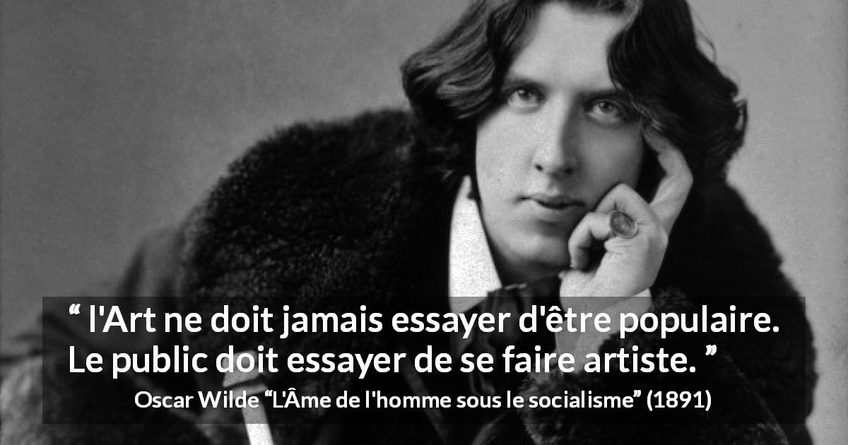 Citation d'Oscar Wilde sur l'art tirée de L'Âme de l'homme sous le socialisme - l'Art ne doit jamais essayer d'être populaire. Le public doit essayer de se faire artiste.