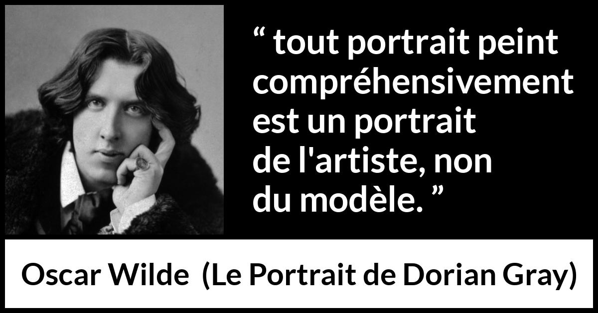 Citation d'Oscar Wilde sur l'artiste tirée du Portrait de Dorian Gray - tout portrait peint compréhensivement est un portrait de l'artiste, non du modèle.