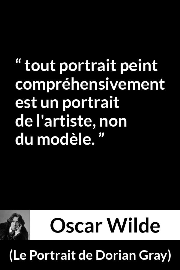 Citation d'Oscar Wilde sur l'artiste tirée du Portrait de Dorian Gray - tout portrait peint compréhensivement est un portrait de l'artiste, non du modèle.