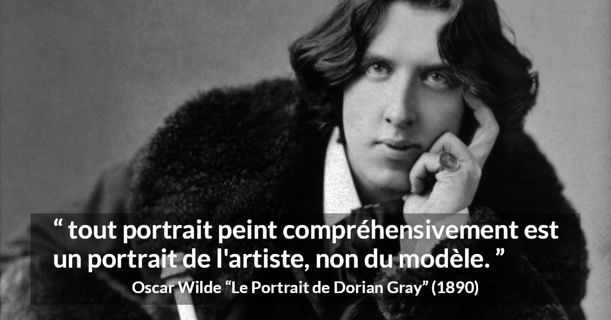 Citation d'Oscar Wilde sur l'artiste tirée du Portrait de Dorian Gray - tout portrait peint compréhensivement est un portrait de l'artiste, non du modèle.