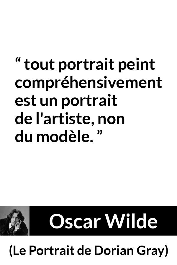 Citation d'Oscar Wilde sur l'artiste tirée du Portrait de Dorian Gray - tout portrait peint compréhensivement est un portrait de l'artiste, non du modèle.