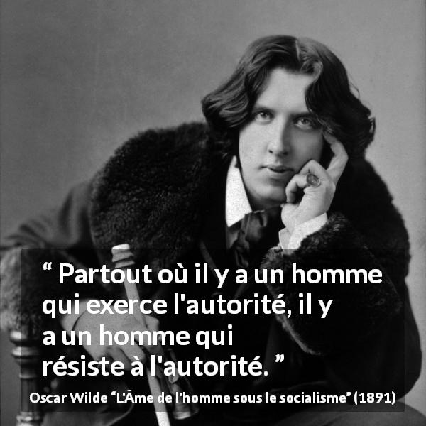 Citation d'Oscar Wilde sur l'autorité tirée de L'Âme de l'homme sous le socialisme - Partout où il y a un homme qui exerce l'autorité, il y a un homme qui résiste à l'autorité.