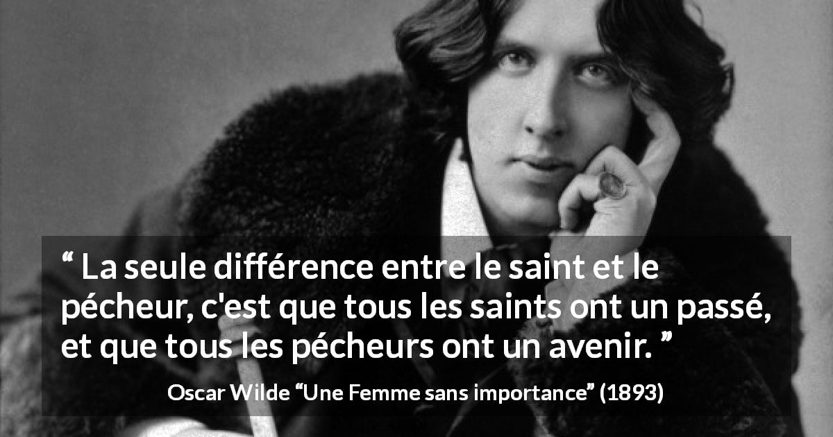 Citation d'Oscar Wilde sur l'avenir tirée d'Une Femme sans importance - La seule différence entre le saint et le pécheur, c'est que tous les saints ont un passé, et que tous les pécheurs ont un avenir.