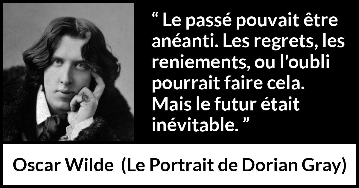 Citation d'Oscar Wilde sur l'avenir tirée du Portrait de Dorian Gray - Le passé pouvait être anéanti. Les regrets, les reniements, ou l'oubli pourrait faire cela. Mais le futur était inévitable.