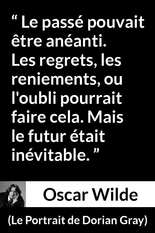 Citation d'Oscar Wilde sur l'avenir tirée du Portrait de Dorian Gray - Le passé pouvait être anéanti. Les regrets, les reniements, ou l'oubli pourrait faire cela. Mais le futur était inévitable.
