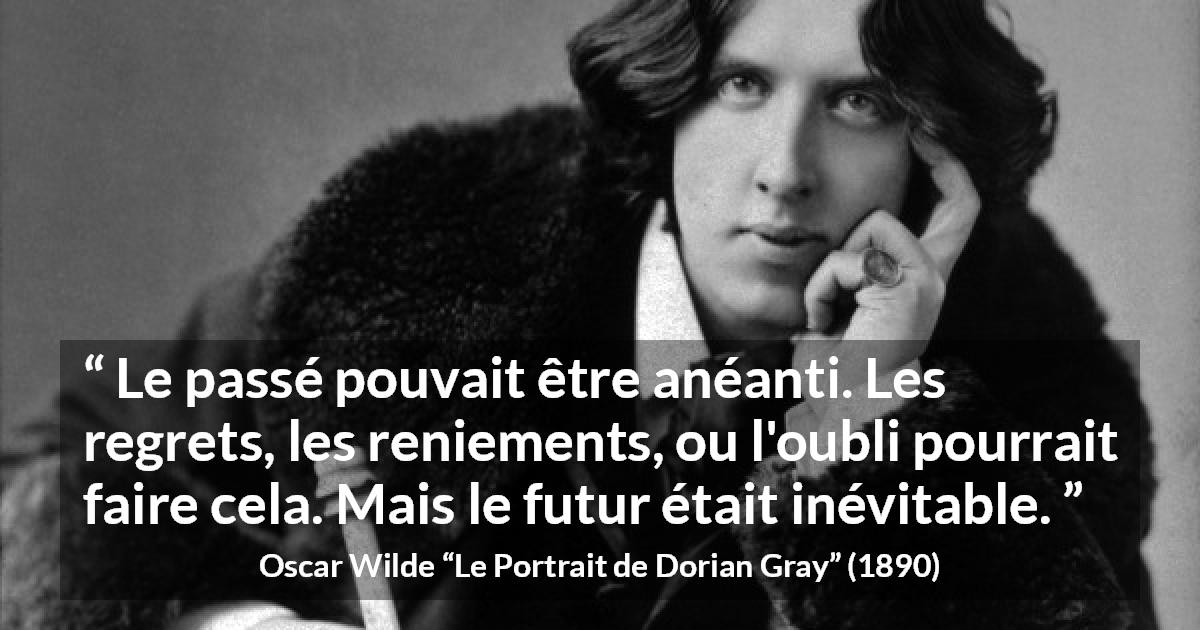 Citation d'Oscar Wilde sur l'avenir tirée du Portrait de Dorian Gray - Le passé pouvait être anéanti. Les regrets, les reniements, ou l'oubli pourrait faire cela. Mais le futur était inévitable.