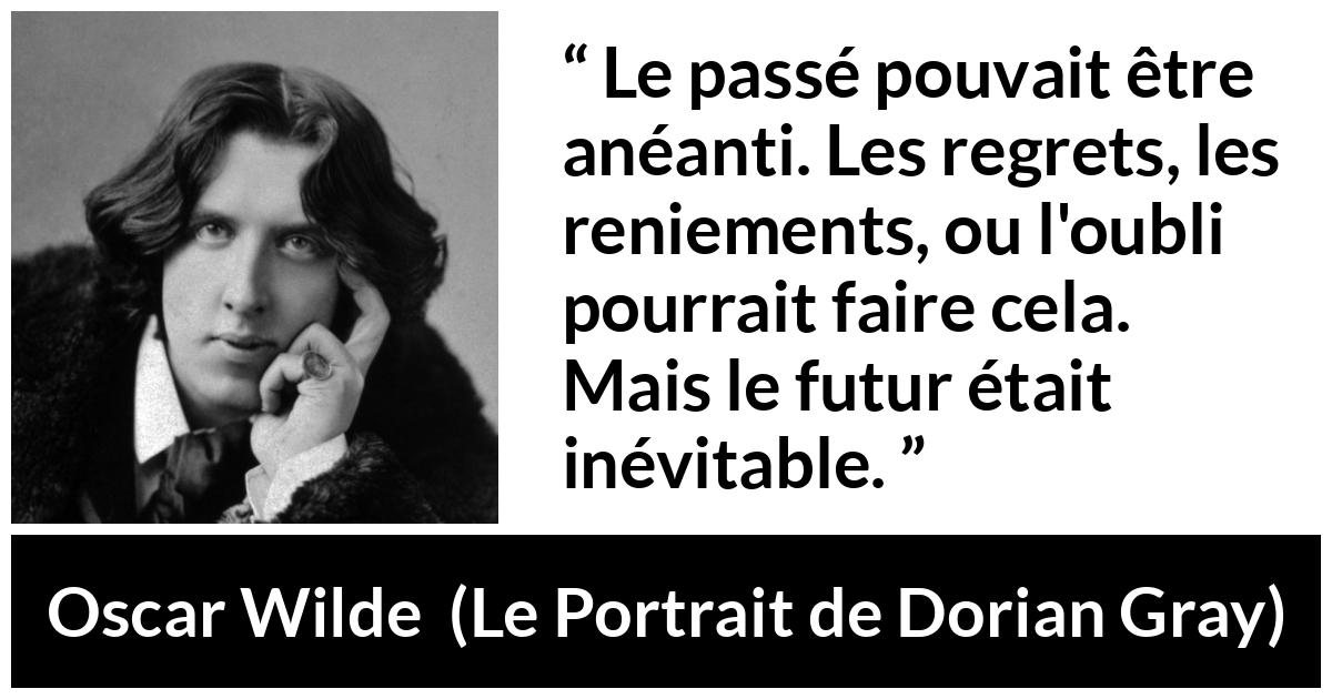 Citation d'Oscar Wilde sur l'avenir tirée du Portrait de Dorian Gray - Le passé pouvait être anéanti. Les regrets, les reniements, ou l'oubli pourrait faire cela. Mais le futur était inévitable.