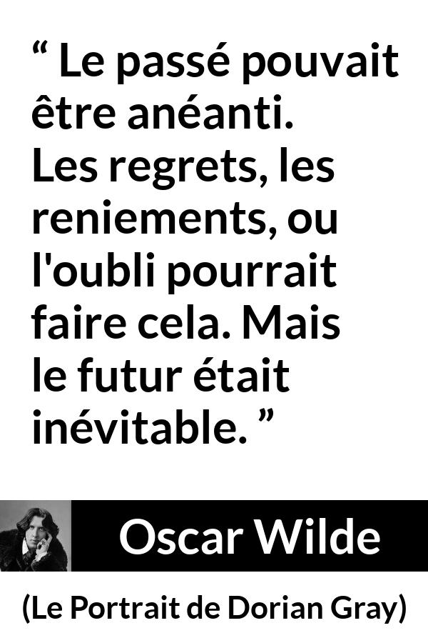 Citation d'Oscar Wilde sur l'avenir tirée du Portrait de Dorian Gray - Le passé pouvait être anéanti. Les regrets, les reniements, ou l'oubli pourrait faire cela. Mais le futur était inévitable.