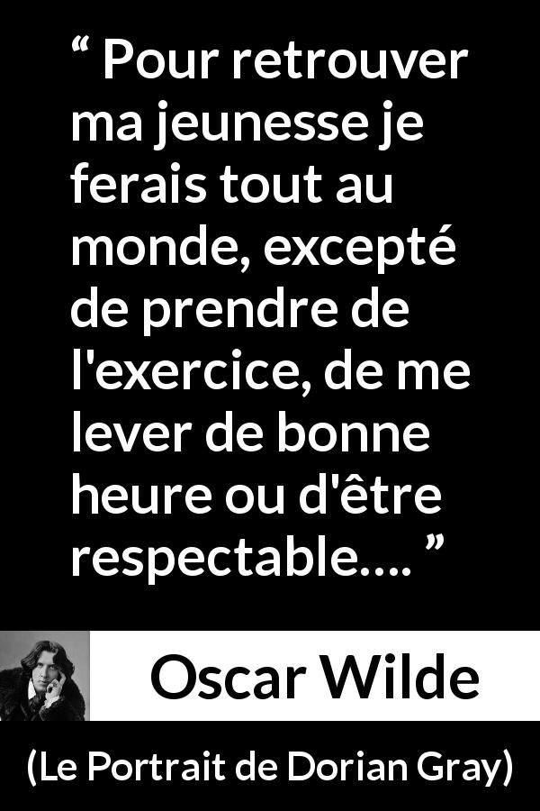 Citation d'Oscar Wilde sur l'effort tirée du Portrait de Dorian Gray - Pour retrouver ma jeunesse je ferais tout au monde, excepté de prendre de l'exercice, de me lever de bonne heure ou d'être respectable….