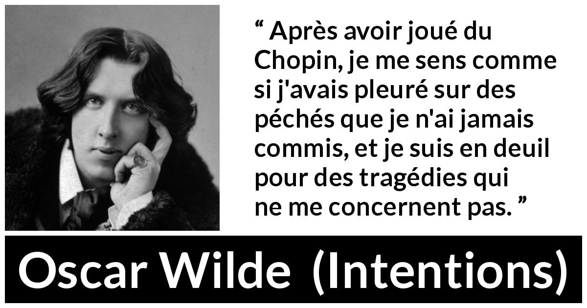 Citation d'Oscar Wilde sur l'empathie tirée d'Intentions - Après avoir joué du Chopin, je me sens comme si j'avais pleuré sur des péchés que je n'ai jamais commis, et je suis en deuil pour des tragédies qui ne me concernent pas.