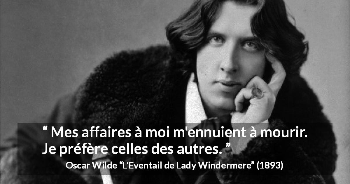 Citation d'Oscar Wilde sur l'ennui tirée de L'Eventail de Lady Windermere - Mes affaires à moi m'ennuient à mourir. Je préfère celles des autres.