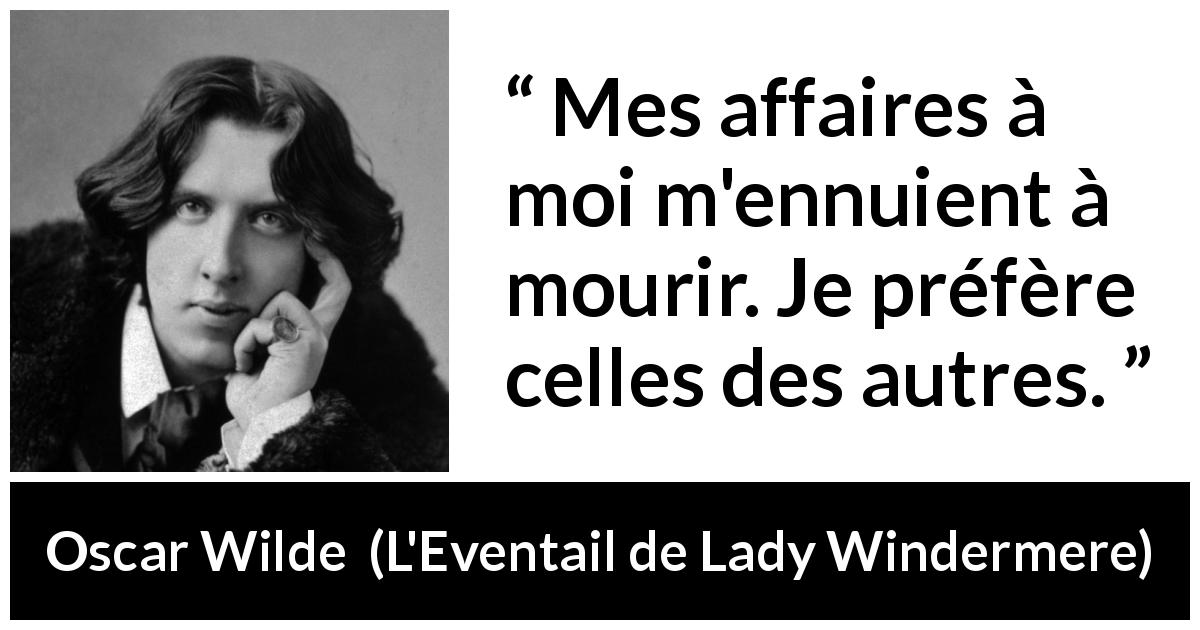 Citation d'Oscar Wilde sur l'ennui tirée de L'Eventail de Lady Windermere - Mes affaires à moi m'ennuient à mourir. Je préfère celles des autres.
