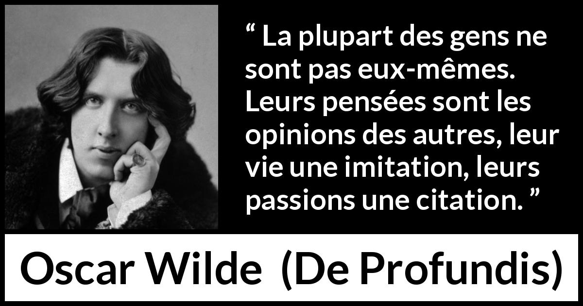 Citation d'Oscar Wilde sur l'imitation tirée de De Profundis - La plupart des gens ne sont pas eux-mêmes. Leurs pensées sont les opinions des autres, leur vie une imitation, leurs passions une citation.