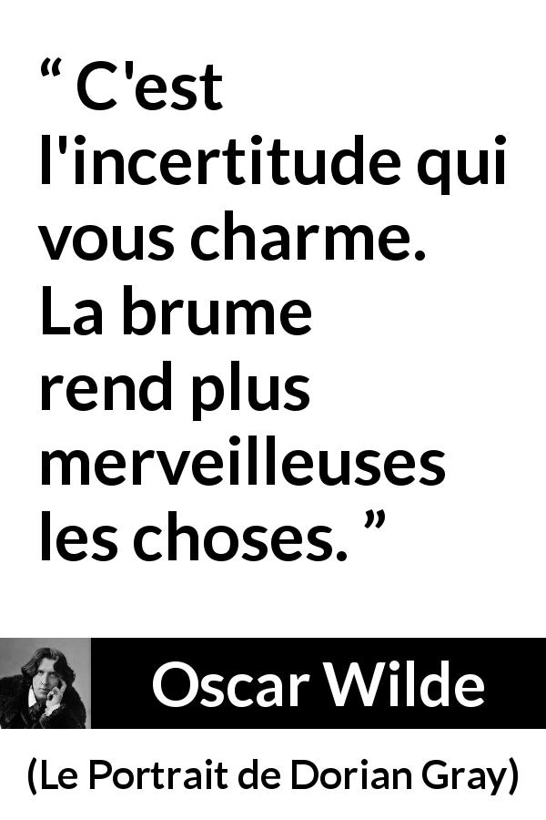 Citation d'Oscar Wilde sur l'incertitude tirée du Portrait de Dorian Gray - C'est l'incertitude qui vous charme. La brume rend plus merveilleuses les choses.