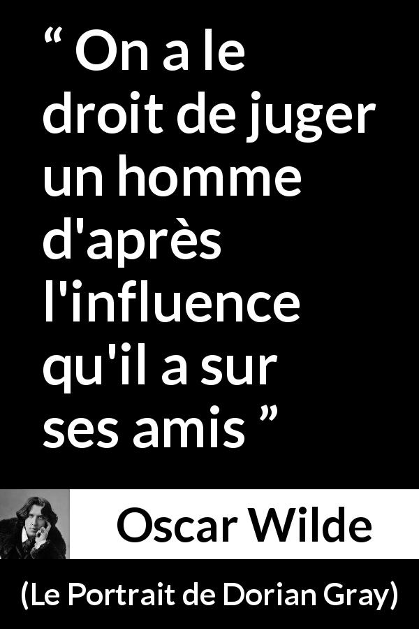 Citation d'Oscar Wilde sur l'influence tirée du Portrait de Dorian Gray - On a le droit de juger un homme d'après l'influence qu'il a sur ses amis