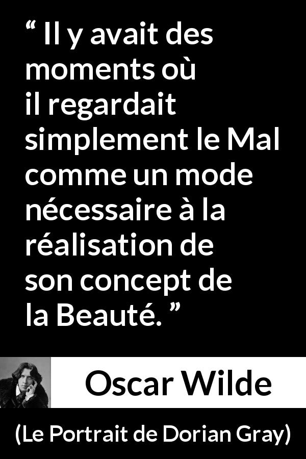 Citation d'Oscar Wilde sur la beauté tirée du Portrait de Dorian Gray - Il y avait des moments où il regardait simplement le Mal comme un mode nécessaire à la réalisation de son concept de la Beauté.