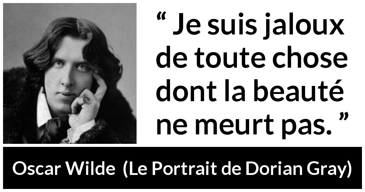 Citation d'Oscar Wilde sur la beauté tirée du Portrait de Dorian Gray - Je suis jaloux de toute chose dont la beauté ne meurt pas.