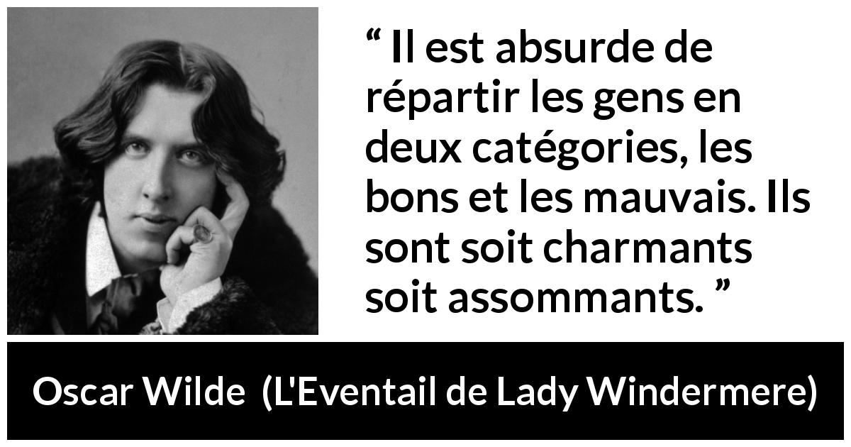 Citation d'Oscar Wilde sur la bonté tirée de L'Eventail de Lady Windermere - Il est absurde de répartir les gens en deux catégories, les bons et les mauvais. Ils sont soit charmants soit assommants.