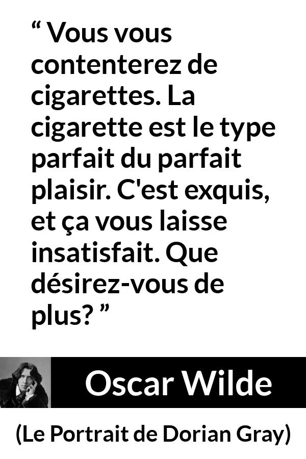 Citation d'Oscar Wilde sur la cigarette tirée du Portrait de Dorian Gray - Vous vous contenterez de cigarettes. La cigarette est le type parfait du parfait plaisir. C'est exquis, et ça vous laisse insatisfait. Que désirez-vous de plus?
