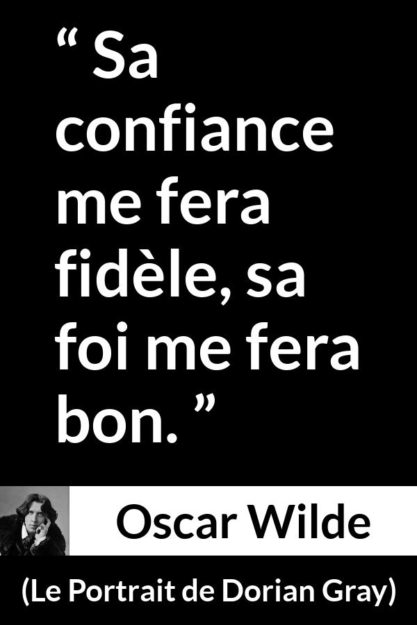 Citation d'Oscar Wilde sur la confiance tirée du Portrait de Dorian Gray - Sa confiance me fera fidèle, sa foi me fera bon.