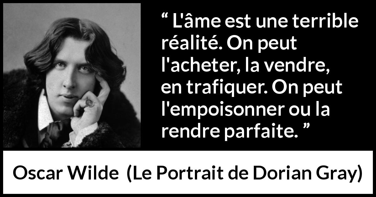 Citation d'Oscar Wilde sur la corruption tirée du Portrait de Dorian Gray - L'âme est une terrible réalité. On peut l'acheter, la vendre, en trafiquer. On peut l'empoisonner ou la rendre parfaite.