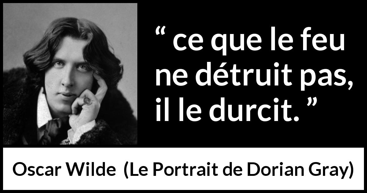 Citation d'Oscar Wilde sur la destruction tirée du Portrait de Dorian Gray - ce que le feu ne détruit pas, il le durcit.