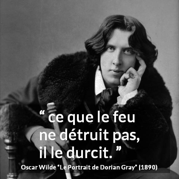 Citation d'Oscar Wilde sur la destruction tirée du Portrait de Dorian Gray - ce que le feu ne détruit pas, il le durcit.