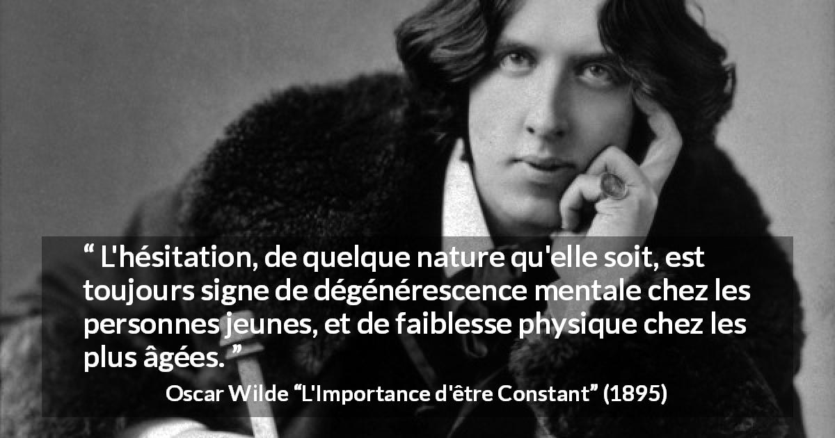 Citation d'Oscar Wilde sur la faiblesse tirée de L'Importance d'être Constant - L'hésitation, de quelque nature qu'elle soit, est toujours signe de dégénérescence mentale chez les personnes jeunes, et de faiblesse physique chez les plus âgées.