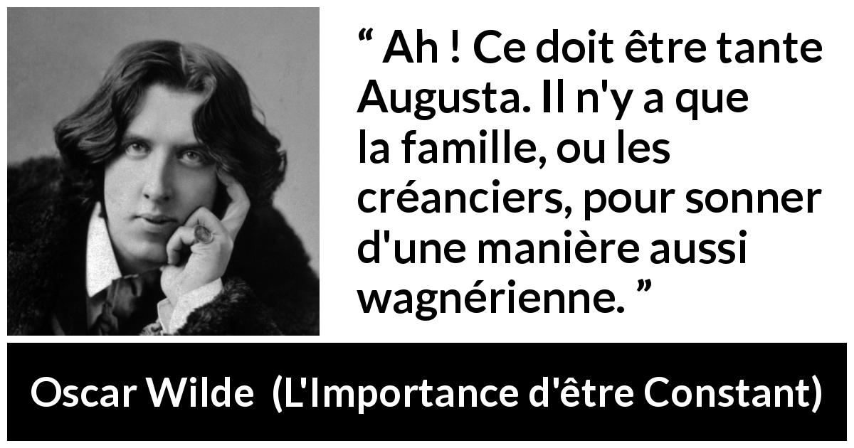 Citation d'Oscar Wilde sur la famille tirée de L'Importance d'être Constant - Ah ! Ce doit être tante Augusta. Il n'y a que la famille, ou les créanciers, pour sonner d'une manière aussi wagnérienne.