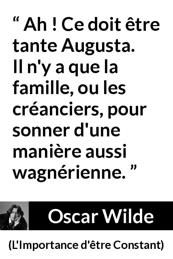 Citation d'Oscar Wilde sur la famille tirée de L'Importance d'être Constant - Ah ! Ce doit être tante Augusta. Il n'y a que la famille, ou les créanciers, pour sonner d'une manière aussi wagnérienne.