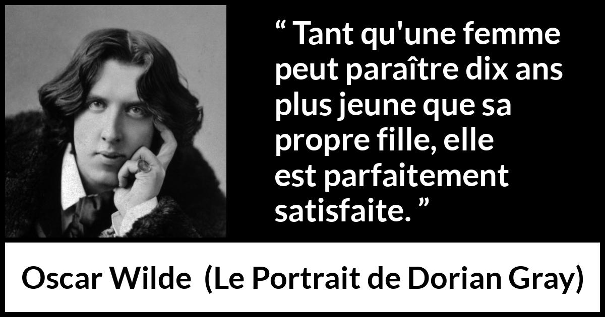 Citation d'Oscar Wilde sur la femme tirée du Portrait de Dorian Gray - Tant qu'une femme peut paraître dix ans plus jeune que sa propre fille, elle est parfaitement satisfaite.