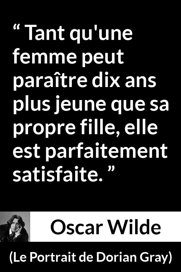 Citation d'Oscar Wilde sur la femme tirée du Portrait de Dorian Gray - Tant qu'une femme peut paraître dix ans plus jeune que sa propre fille, elle est parfaitement satisfaite.