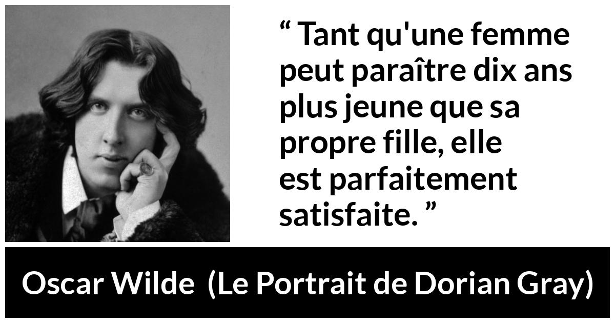 Citation d'Oscar Wilde sur la femme tirée du Portrait de Dorian Gray - Tant qu'une femme peut paraître dix ans plus jeune que sa propre fille, elle est parfaitement satisfaite.