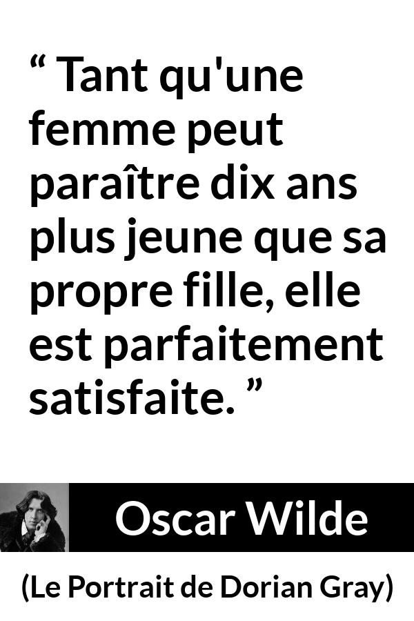 Citation d'Oscar Wilde sur la femme tirée du Portrait de Dorian Gray - Tant qu'une femme peut paraître dix ans plus jeune que sa propre fille, elle est parfaitement satisfaite.