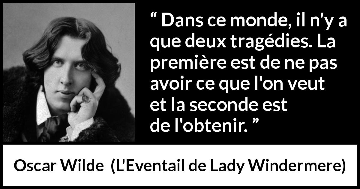 Citation d'Oscar Wilde sur la frustration tirée de L'Eventail de Lady Windermere - Dans ce monde, il n'y a que deux tragédies. La première est de ne pas avoir ce que l'on veut et la seconde est de l'obtenir.