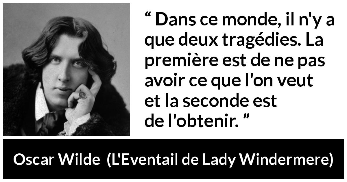 Citation d'Oscar Wilde sur la frustration tirée de L'Eventail de Lady Windermere - Dans ce monde, il n'y a que deux tragédies. La première est de ne pas avoir ce que l'on veut et la seconde est de l'obtenir.