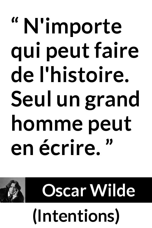 Citation d'Oscar Wilde sur la grandeur tirée d'Intentions - N'importe qui peut faire de l'histoire. Seul un grand homme peut en écrire.