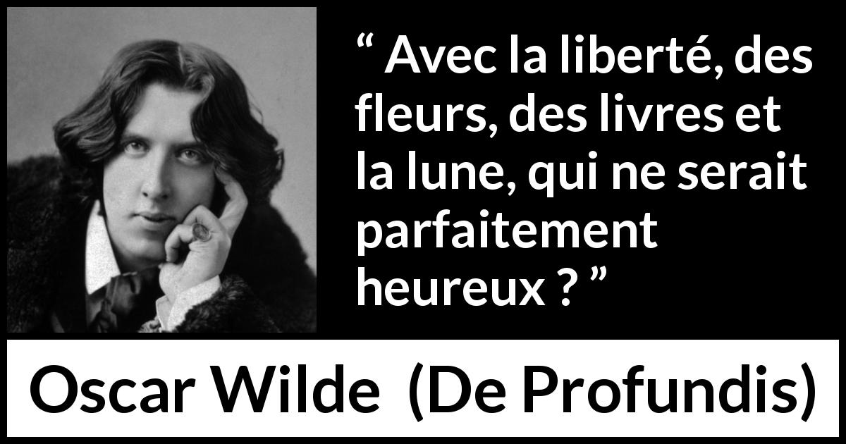 Citation d'Oscar Wilde sur la lecture tirée de De Profundis - Avec la liberté, des fleurs, des livres et la lune, qui ne serait parfaitement heureux ?