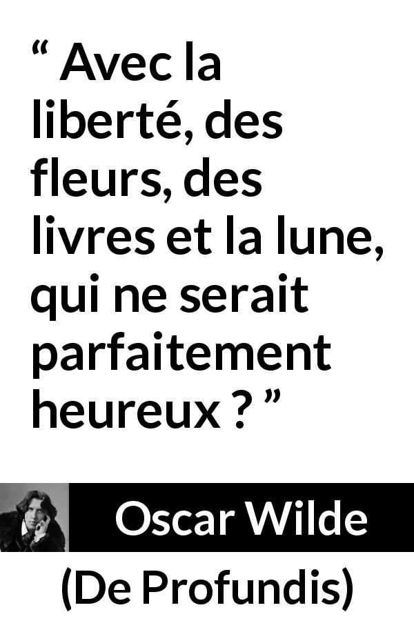 Citation d'Oscar Wilde sur la lecture tirée de De Profundis - Avec la liberté, des fleurs, des livres et la lune, qui ne serait parfaitement heureux ?
