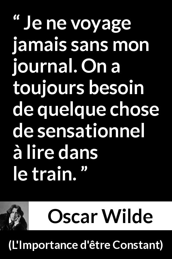 Citation d'Oscar Wilde sur la lecture tirée de L'Importance d'être Constant - Je ne voyage jamais sans mon journal. On a toujours besoin de quelque chose de sensationnel à lire dans le train.