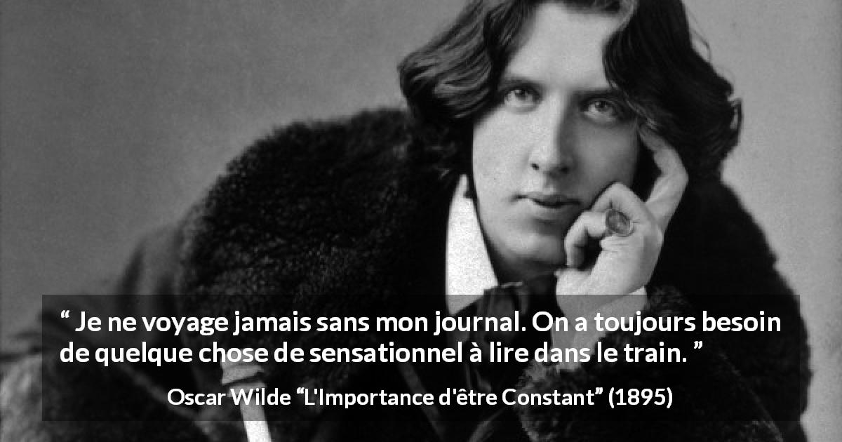 Citation d'Oscar Wilde sur la lecture tirée de L'Importance d'être Constant - Je ne voyage jamais sans mon journal. On a toujours besoin de quelque chose de sensationnel à lire dans le train.