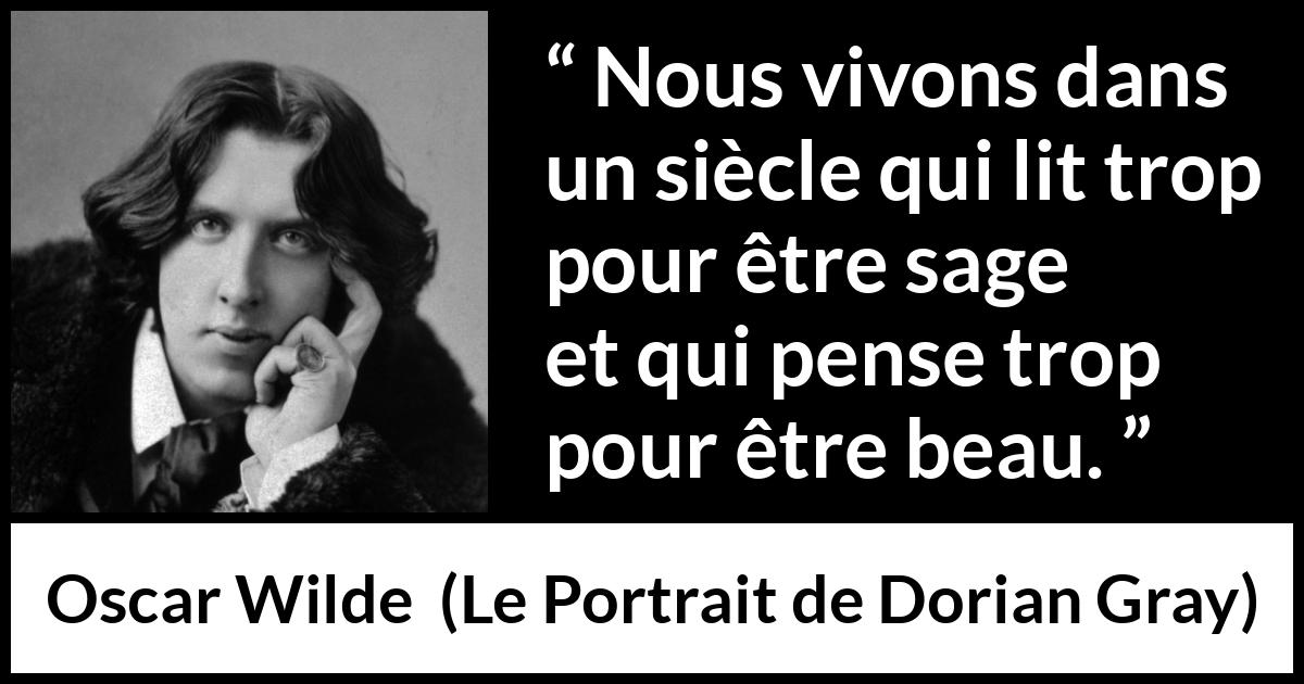 Citation d'Oscar Wilde sur la lecture tirée du Portrait de Dorian Gray - Nous vivons dans un siècle qui lit trop pour être sage et qui pense trop pour être beau.